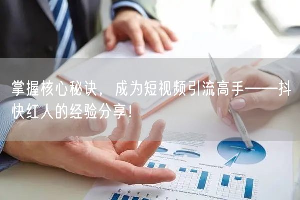 掌握核心秘诀，成为短视频引流高手——抖快红人的经验分享！
