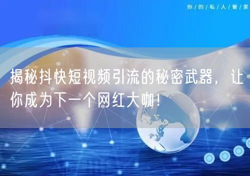 揭秘抖快短视频引流的秘密武器，让你成为下一个网红大咖！