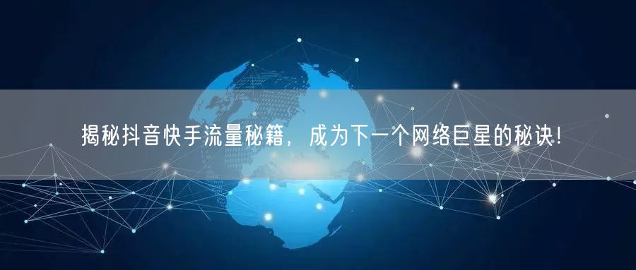 揭秘抖音快手流量秘籍，成为下一个网络巨星的秘诀！