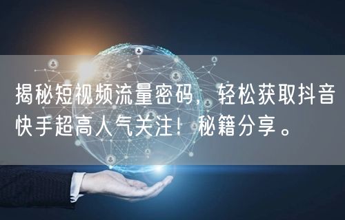 揭秘短视频流量密码，轻松获取抖音快手超高人气关注！秘籍分享。