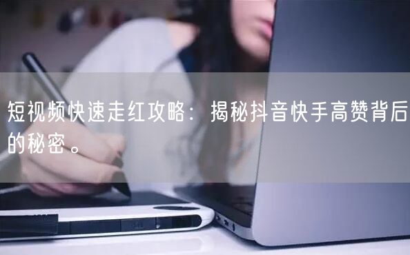 短视频快速走红攻略：揭秘抖音快手高赞背后的秘密。