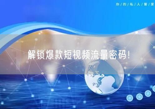 解锁爆款短视频流量密码！