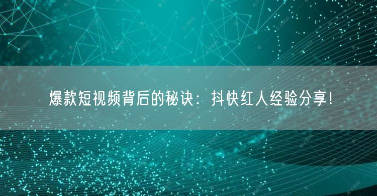 爆款短视频背后的秘诀：抖快红人经验分享！