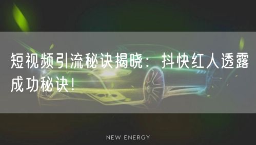 短视频引流秘诀揭晓：抖快红人透露成功秘诀！