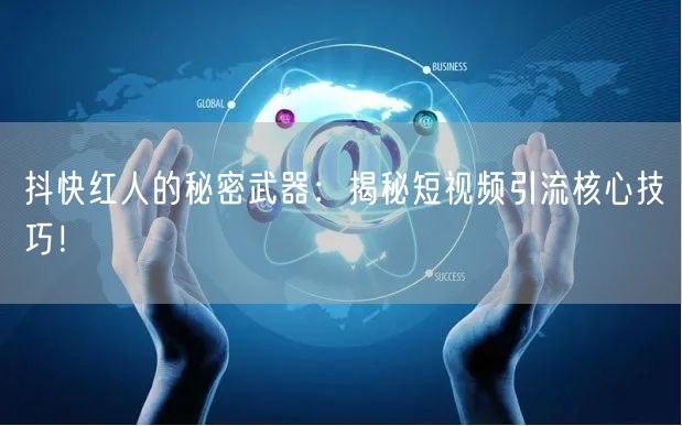 抖快红人的秘密武器：揭秘短视频引流核心技巧！