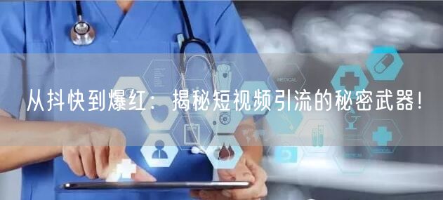 从抖快到爆红：揭秘短视频引流的秘密武器！