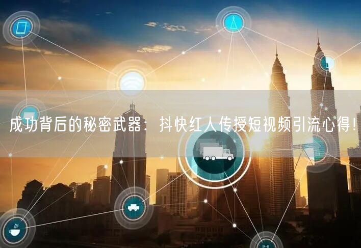 成功背后的秘密武器：抖快红人传授短视频引流心得！