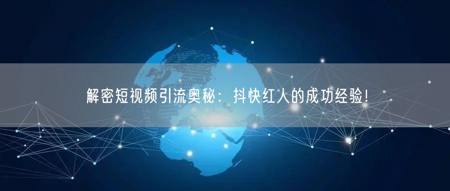 解密短视频引流奥秘：抖快红人的成功经验！