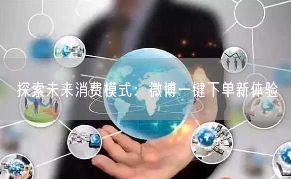 探索未来消费模式：微博一键下单新体验