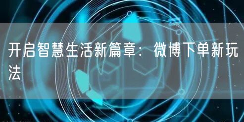 开启智慧生活新篇章：微博下单新玩法
