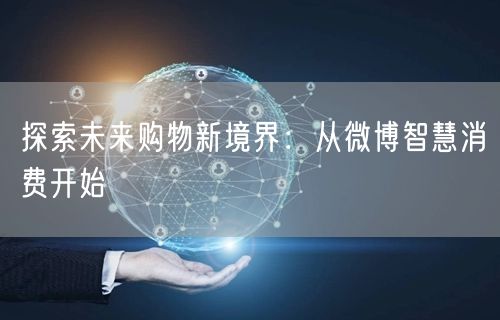 探索未来购物新境界：从微博智慧消费开始
