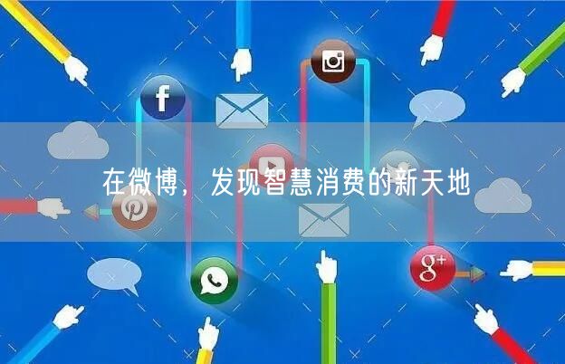 在微博，发现智慧消费的新天地