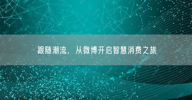跟随潮流，从微博开启智慧消费之旅
