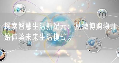 探索智慧生活新纪元：从微博购物开始体验未来生活模式。