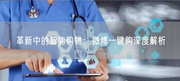革新中的智能购物：微博一键购深度解析