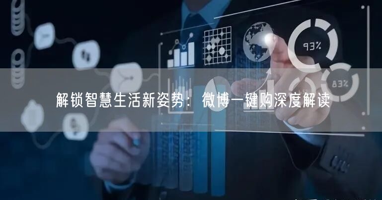 解锁智慧生活新姿势：微博一键购深度解读