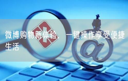 微博购物新体验，一键操作享受便捷生活