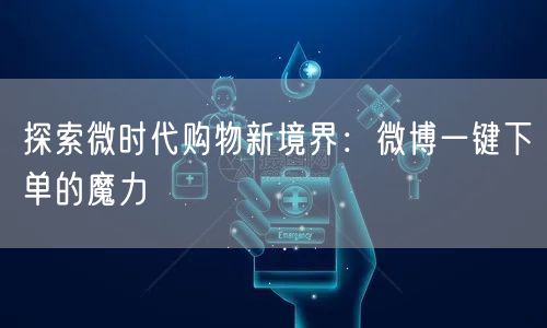 探索微时代购物新境界：微博一键下单的魔力