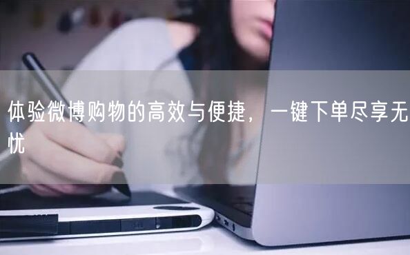 体验微博购物的高效与便捷，一键下单尽享无忧
