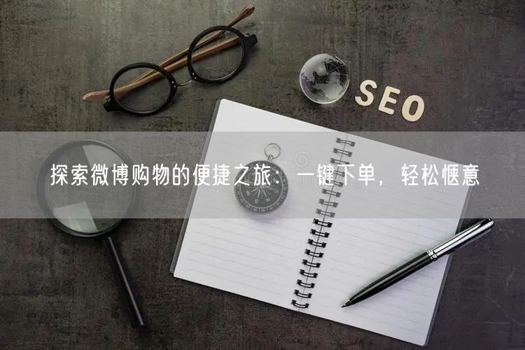 探索微博购物的便捷之旅：一键下单，轻松惬意