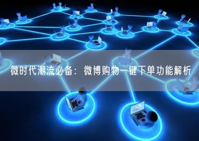 微时代潮流必备：微博购物一键下单功能解析
