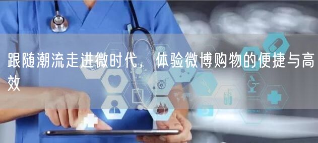跟随潮流走进微时代，体验微博购物的便捷与高效