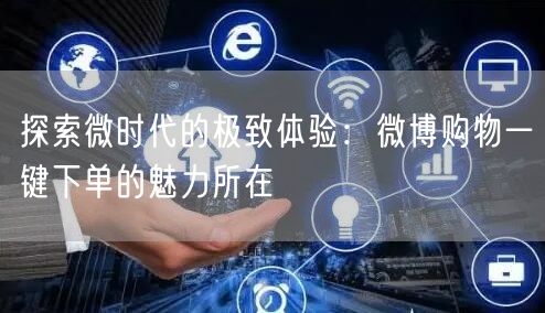 探索微时代的极致体验：微博购物一键下单的魅力所在