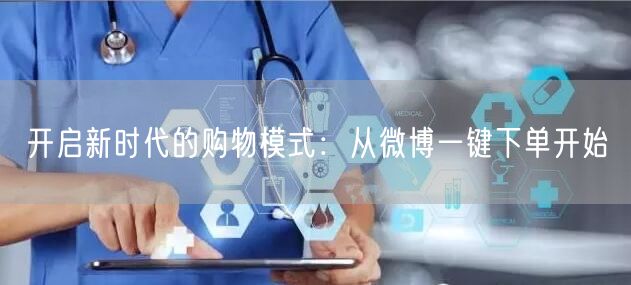 开启新时代的购物模式：从微博一键下单开始