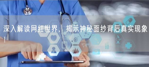 深入解读网红世界，揭示神秘面纱背后真实现象！