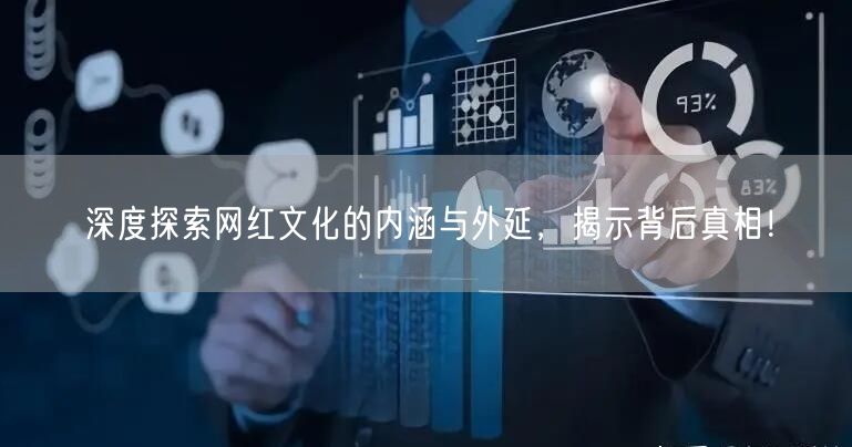 深度探索网红文化的内涵与外延，揭示背后真相！