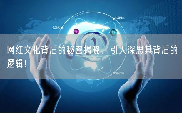 网红文化背后的秘密揭晓，引人深思其背后的逻辑！