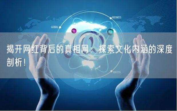 揭开网红背后的真相网：探索文化内涵的深度剖析！