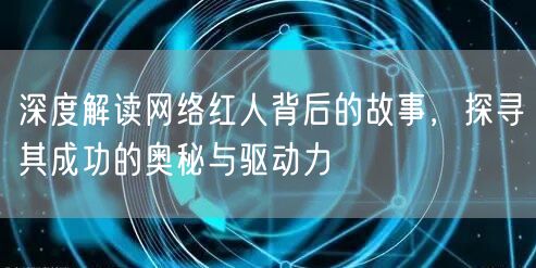 深度解读网络红人背后的故事，探寻其成功的奥秘与驱动力