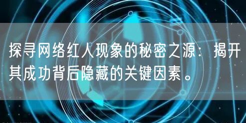 探寻网络红人现象的秘密之源：揭开其成功背后隐藏的关键因素。