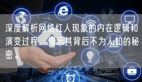 深度解析网络红人现象的内在逻辑和演变过程，揭示其背后不为人知的秘密。