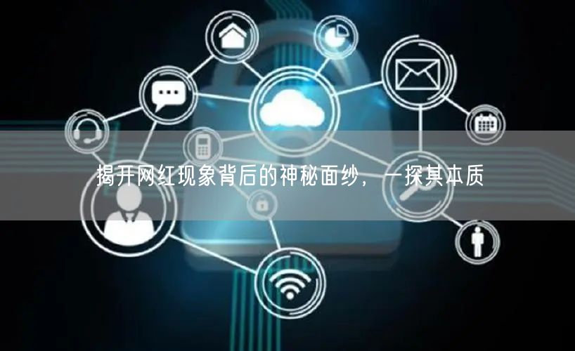 揭开网红现象背后的神秘面纱，一探其本质