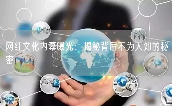 网红文化内幕曝光：揭秘背后不为人知的秘密