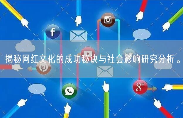 揭秘网红文化的成功秘诀与社会影响研究分析。