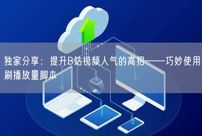独家分享：提升B站视频人气的高招——巧妙使用刷播放量脚本