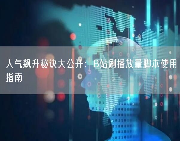 人气飙升秘诀大公开：B站刷播放量脚本使用指南