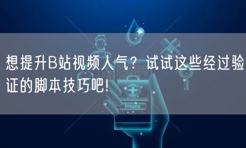 想提升B站视频人气？试试这些经过验证的脚本技巧吧!