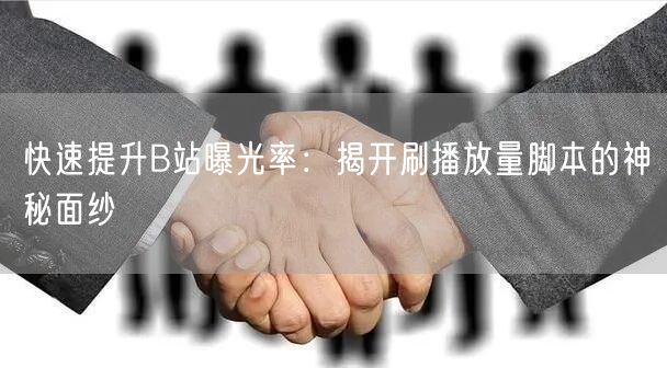 快速提升B站曝光率：揭开刷播放量脚本的神秘面纱