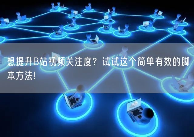 想提升B站视频关注度？试试这个简单有效的脚本方法!