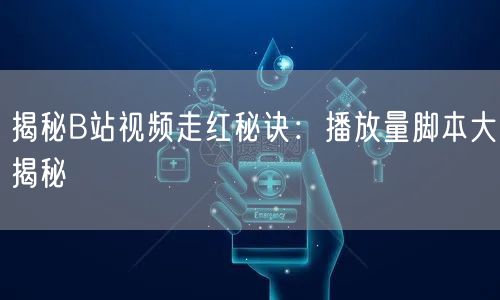 揭秘B站视频走红秘诀：播放量脚本大揭秘
