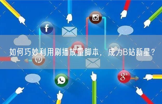 如何巧妙利用刷播放量脚本，成为B站新星？