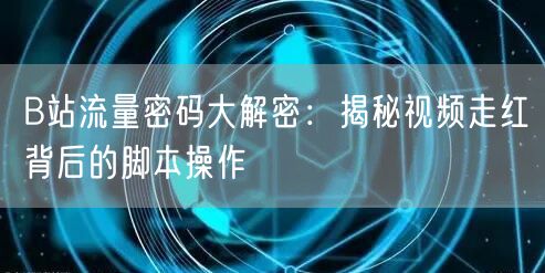 B站流量密码大解密：揭秘视频走红背后的脚本操作