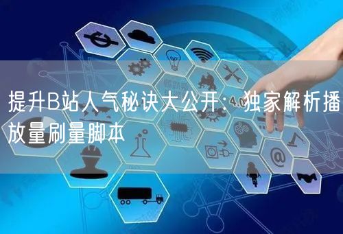 提升B站人气秘诀大公开：独家解析播放量刷量脚本