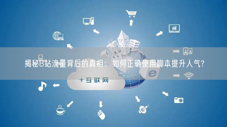 揭秘B站流量背后的真相：如何正确使用脚本提升人气?