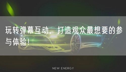 玩转弹幕互动，打造观众最想要的参与体验！