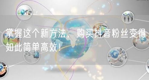 掌握这个新方法，购买抖音粉丝变得如此简单高效！